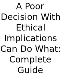 A Poor Decision With Ethical Implications Can Do What: Complete Guide