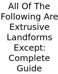 All Of The Following Are Extrusive Landforms Except: Complete Guide