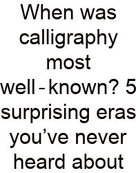 When Was Calligraphy Most Well‑known? 5 Surprising Eras You’ve Never Heard About