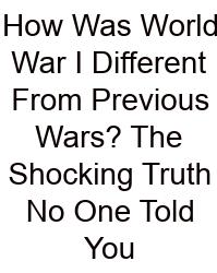 How Was World War I Different From Previous Wars? The Shocking Truth No One Told You