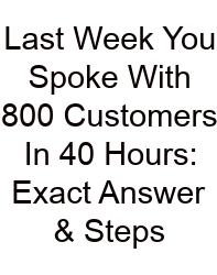 Last Week You Spoke With 800 Customers In 40 Hours: Exact Answer & Steps