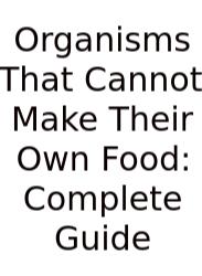 Organisms That Cannot Make Their Own Food: Complete Guide