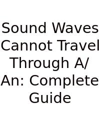 Sound Waves Cannot Travel Through A/An: Complete Guide