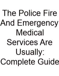 The Police Fire And Emergency Medical Services Are Usually: Complete Guide