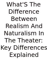 What'S The Difference Between Realism And Naturalism In The Theater: Key Differences Explained