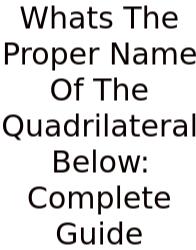 Whats The Proper Name Of The Quadrilateral Below: Complete Guide