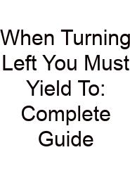 When Turning Left You Must Yield To: Complete Guide