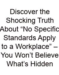 Discover The Shocking Truth About “No Specific Standards Apply To A Workplace” – You Won’t Believe What’s Hidden