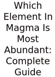 Which Element In Magma Is Most Abundant: Complete Guide