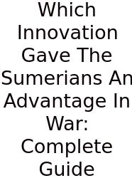 Which Innovation Gave The Sumerians An Advantage In War: Complete Guide