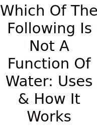 Which Of The Following Is Not A Function Of Water: Uses & How It Works