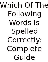 Which Of The Following Words Is Spelled Correctly: Complete Guide
