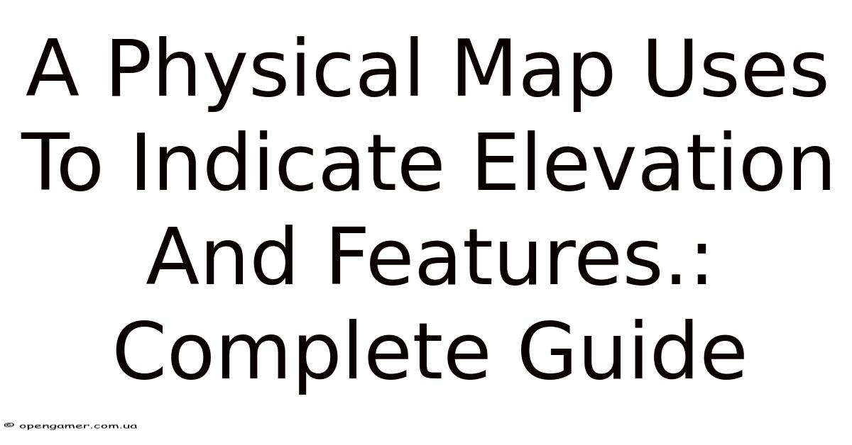 A Physical Map Uses To Indicate Elevation And Features.: Complete Guide