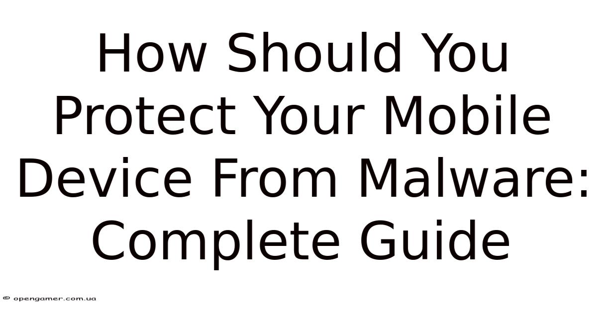 How Should You Protect Your Mobile Device From Malware: Complete Guide