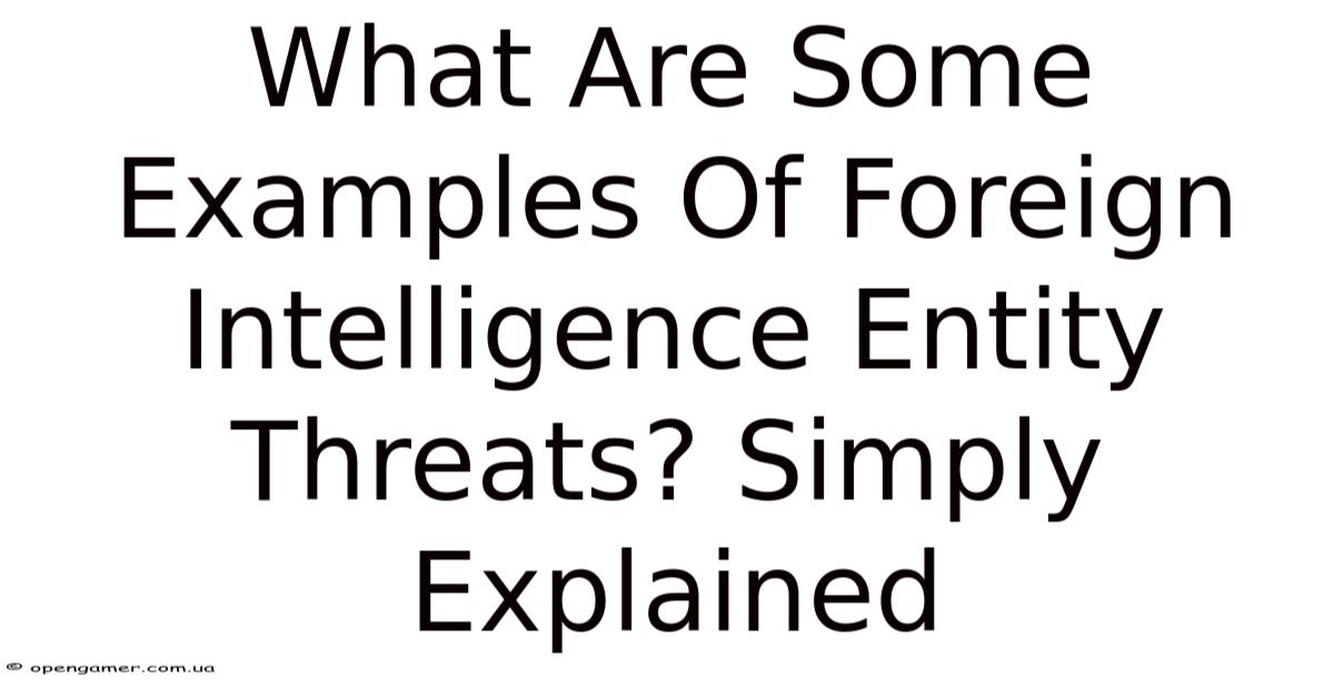 What Are Some Examples Of Foreign Intelligence Entity Threats? Simply